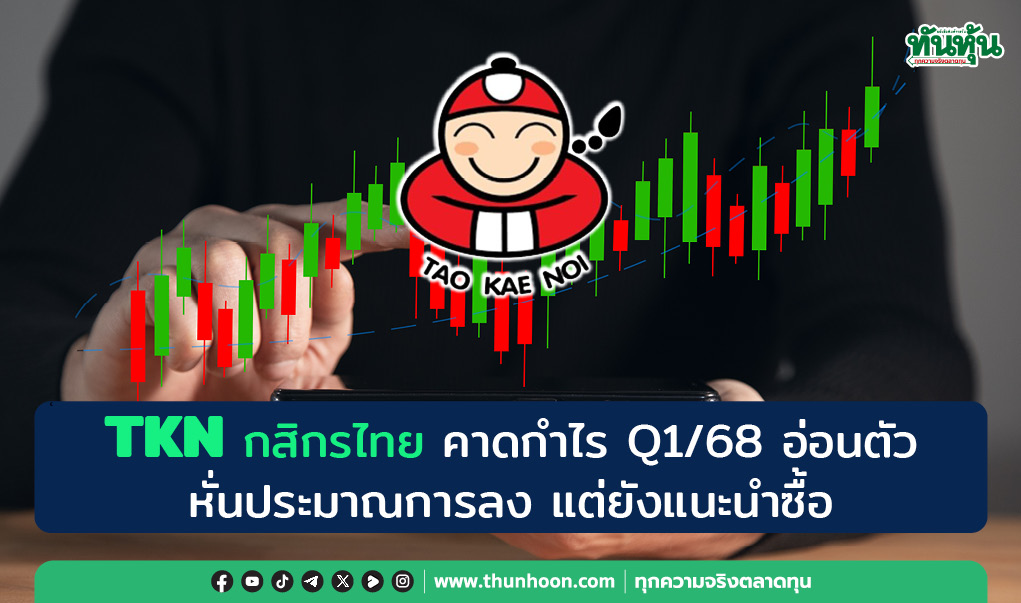 TKN กสิกรไทย คาดกำไร Q1/68 อ่อนตัว หั่นประมาณการลง แต่ยังแนะนำซื้อ